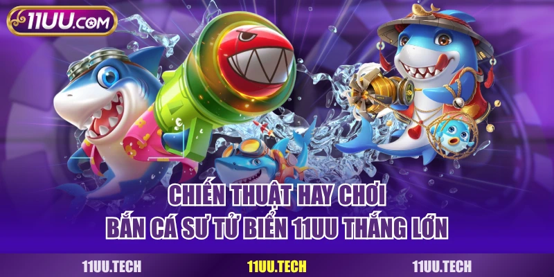 Chiến thuật hay chơi bắn cá sư tử biển 11UU thắng lớn