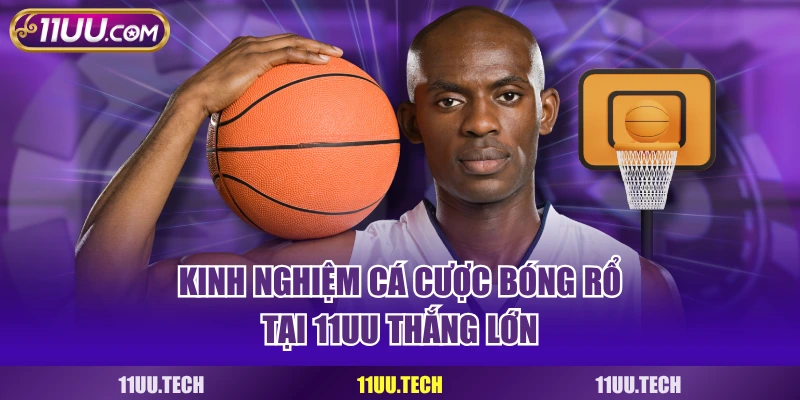 Kinh nghiệm cá cược bóng rổ tại 11UU thắng lớn