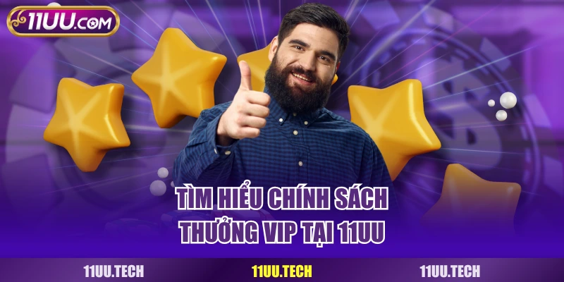 Tìm hiểu chính sách thưởng VIP tại 11UU