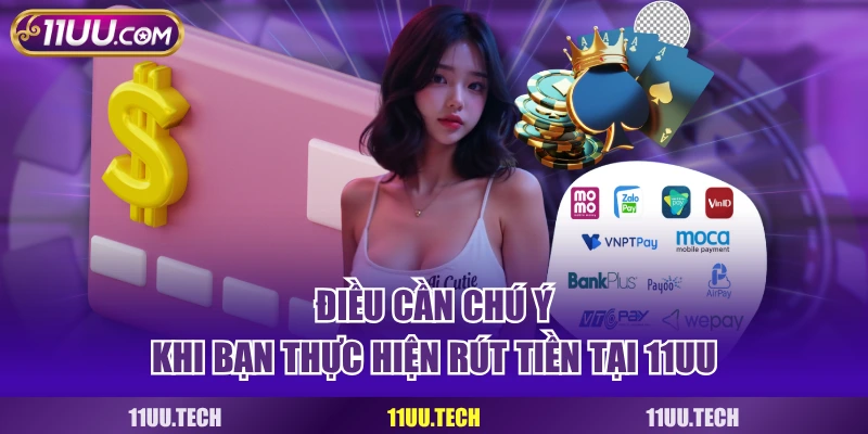 Điều cần chú ý khi bạn thực hiện rút tiền tại 11UU